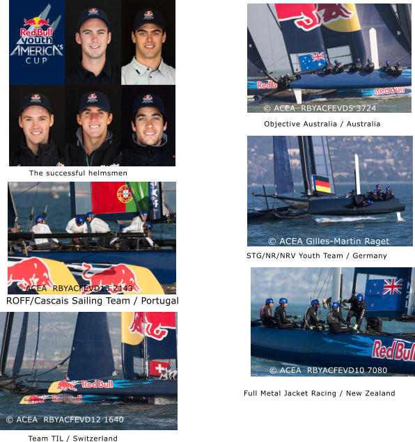 Objective Australia / Australia  STG/NR/NRV Youth Team / Germany   Full Metal Jacket Racing / New Zealand  � ACEA Gilles-Martin Raget � ACEA  RBYACFEVD5 3724 � ACEA  RBYACFEVD10 7080 ROFF/Cascais Sailing Team / Portugal  Team TIL / Switzerland  The successful helmsmen � ACEA  RBYACFEVD13 2143 � ACEA  RBYACFEVD12 1640